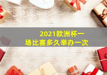 2021欧洲杯一场比赛多久举办一次