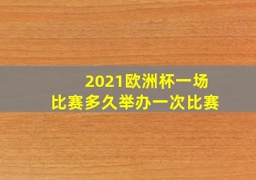 2021欧洲杯一场比赛多久举办一次比赛