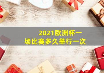 2021欧洲杯一场比赛多久举行一次