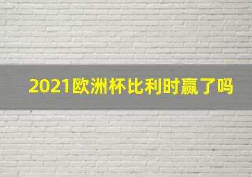 2021欧洲杯比利时赢了吗