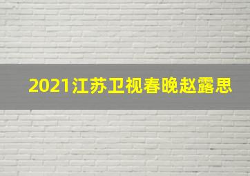 2021江苏卫视春晚赵露思