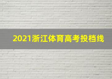 2021浙江体育高考投档线