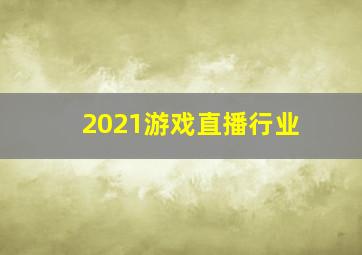 2021游戏直播行业