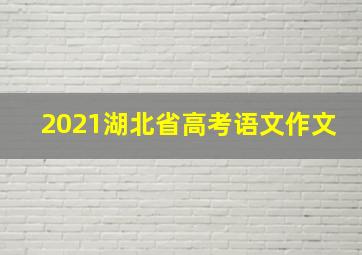 2021湖北省高考语文作文