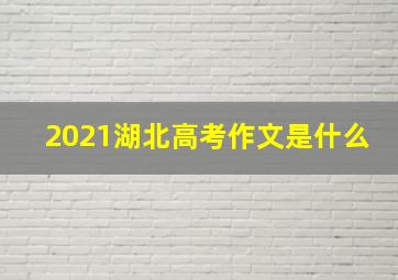 2021湖北高考作文是什么