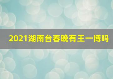 2021湖南台春晚有王一博吗