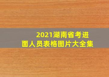 2021湖南省考进面人员表格图片大全集