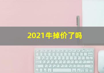 2021牛掉价了吗