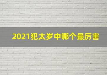 2021犯太岁中哪个最厉害