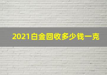 2021白金回收多少钱一克