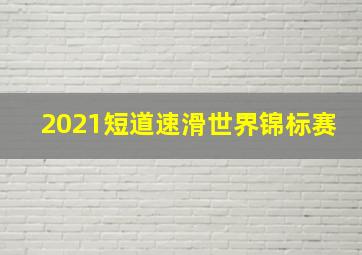 2021短道速滑世界锦标赛