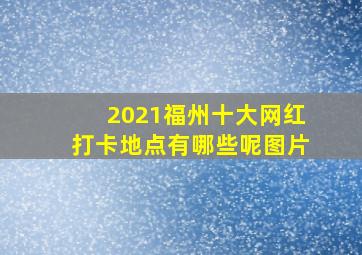 2021福州十大网红打卡地点有哪些呢图片