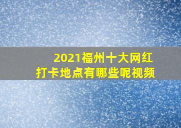 2021福州十大网红打卡地点有哪些呢视频