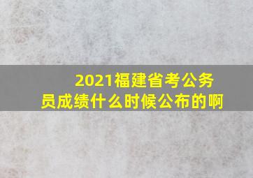 2021福建省考公务员成绩什么时候公布的啊