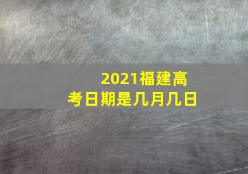 2021福建高考日期是几月几日