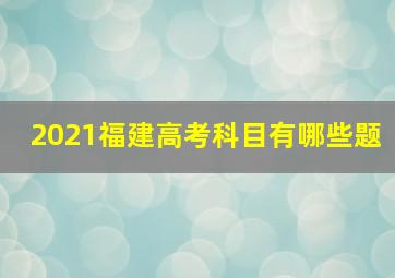 2021福建高考科目有哪些题