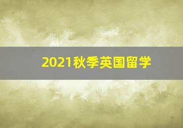 2021秋季英国留学