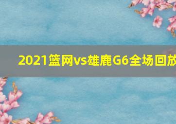 2021篮网vs雄鹿G6全场回放