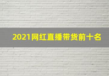 2021网红直播带货前十名