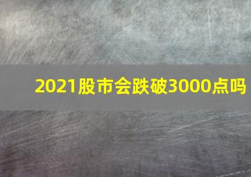 2021股市会跌破3000点吗