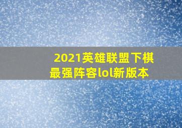 2021英雄联盟下棋最强阵容lol新版本