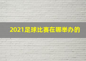 2021足球比赛在哪举办的