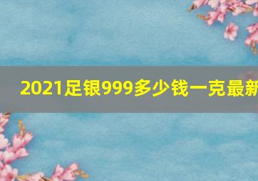 2021足银999多少钱一克最新