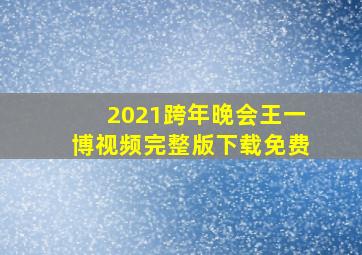 2021跨年晚会王一博视频完整版下载免费