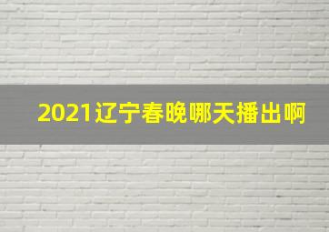 2021辽宁春晚哪天播出啊