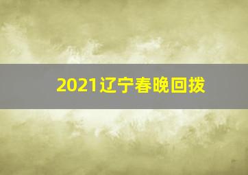 2021辽宁春晚回拨