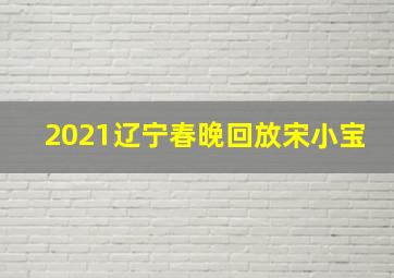 2021辽宁春晚回放宋小宝