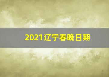 2021辽宁春晚日期