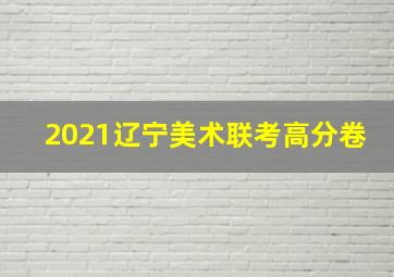 2021辽宁美术联考高分卷