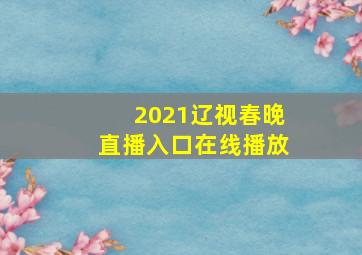 2021辽视春晚直播入口在线播放