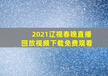 2021辽视春晚直播回放视频下载免费观看