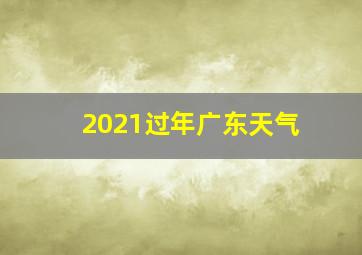 2021过年广东天气