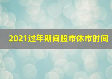 2021过年期间股市休市时间