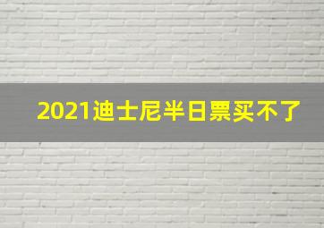 2021迪士尼半日票买不了