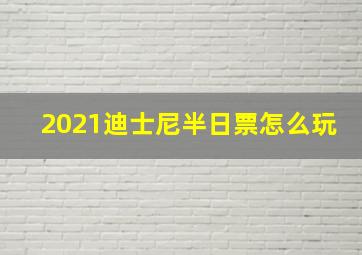 2021迪士尼半日票怎么玩