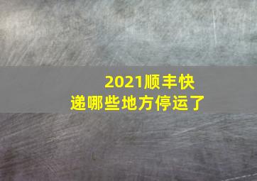 2021顺丰快递哪些地方停运了