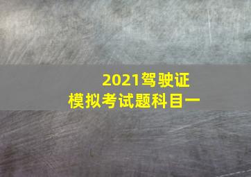 2021驾驶证模拟考试题科目一