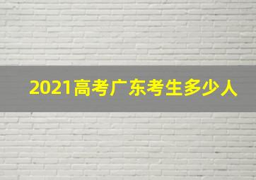 2021高考广东考生多少人