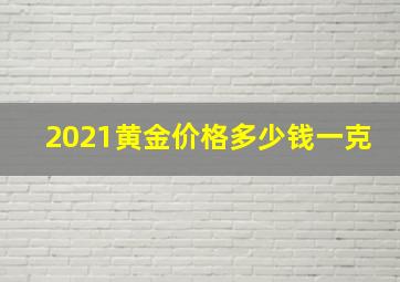 2021黄金价格多少钱一克