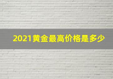 2021黄金最高价格是多少