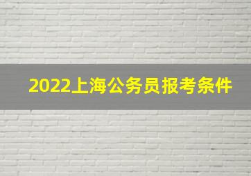 2022上海公务员报考条件