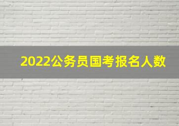 2022公务员国考报名人数