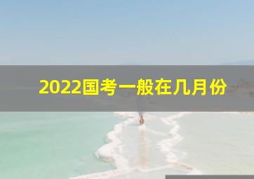 2022国考一般在几月份