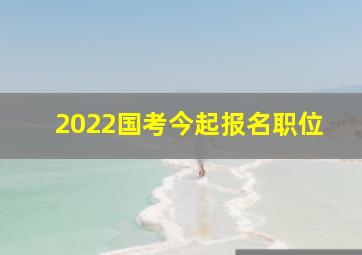 2022国考今起报名职位