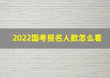 2022国考报名人数怎么看