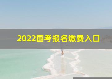 2022国考报名缴费入口